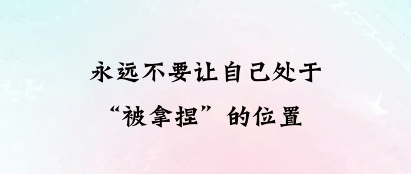 永遠(yuǎn)不要讓自己處于“被拿捏”的位置-愛分享導(dǎo)航