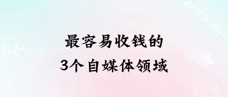最容易收錢的3個自媒體領域-愛分享導航