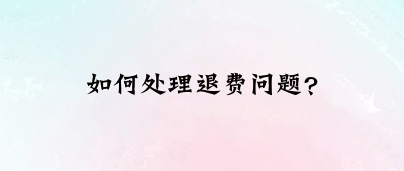 如何處理退費問題？-愛分享導(dǎo)航