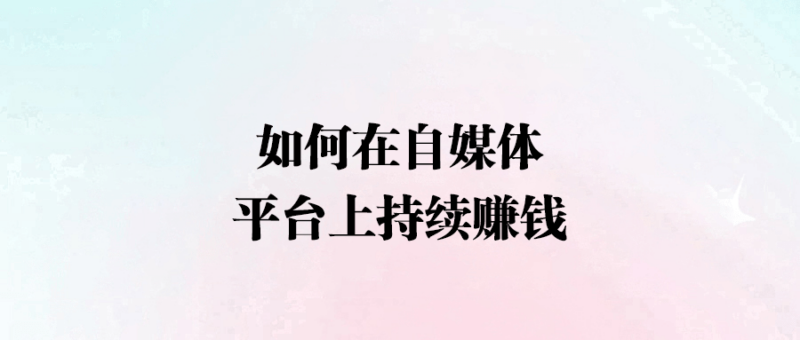 如何在自媒體平臺上持續賺錢-愛分享導航