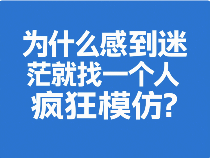 為什么感到迷茫就找一個人瘋狂模仿？-愛分享導航