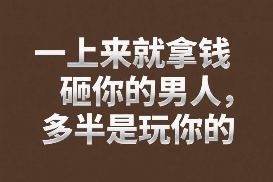 一上來就拿錢砸你的男人，多半是玩你的