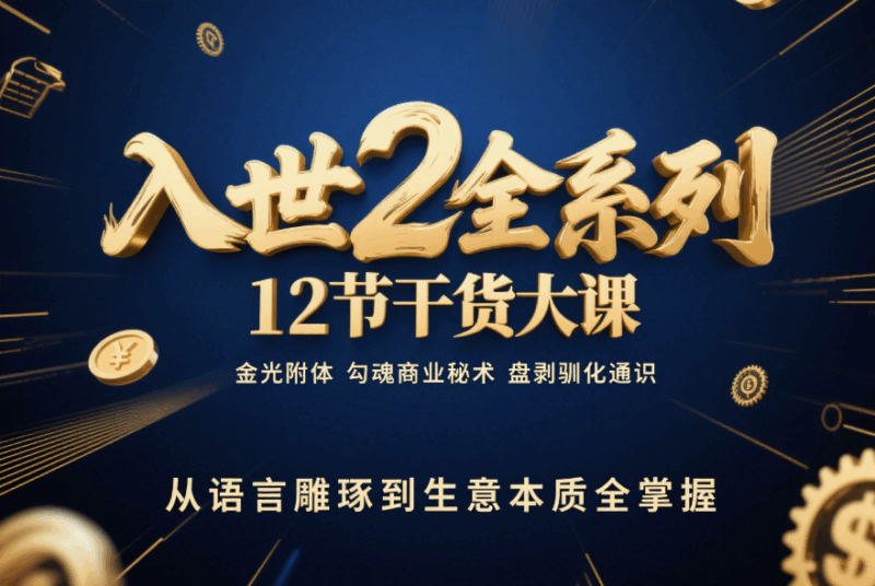 入世 2 全系列:12節(jié)干貨大課_金光附體_勾魂商業(yè)秘術(shù)_盤剝馴化通識(shí)_從語(yǔ)言雕琢到生意本質(zhì)全掌握！-愛分享導(dǎo)航